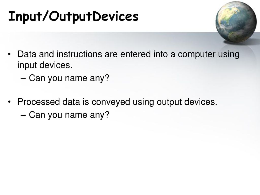 Input/OutputDevices Data and instructions are entered into a computer using input devices. Can you name any