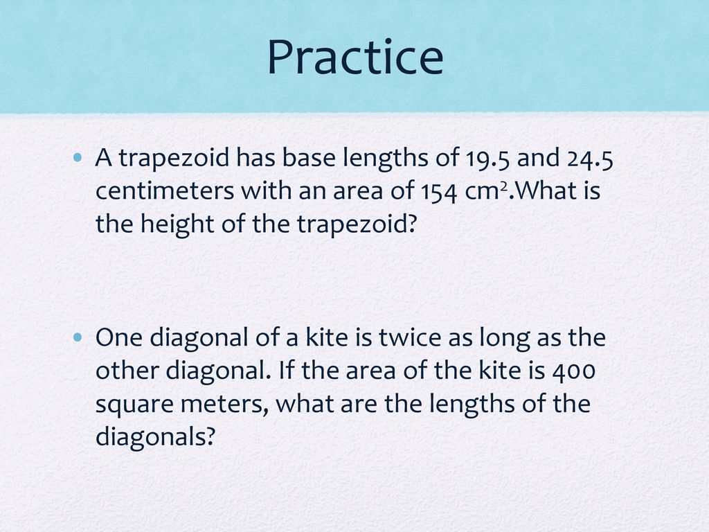 Practice A trapezoid has base lengths of 19.5 and 24.5 centimeters with an area of 154 cm2.What is the height of the trapezoid