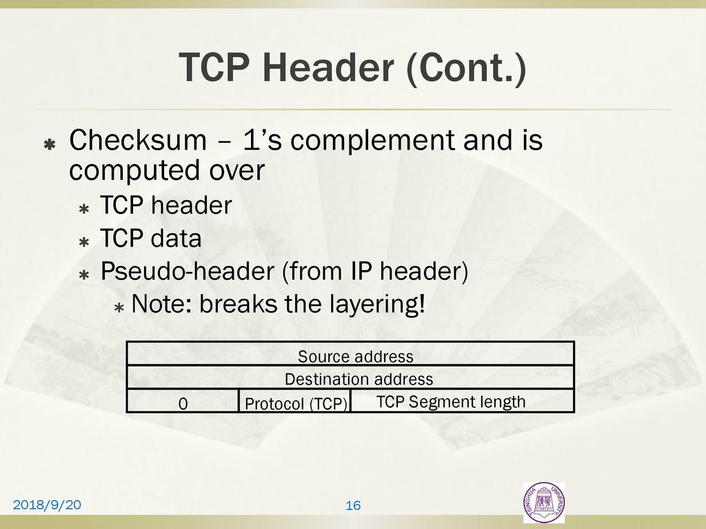 TCP Header (Cont.) Checksum – 1’s complement and is computed over