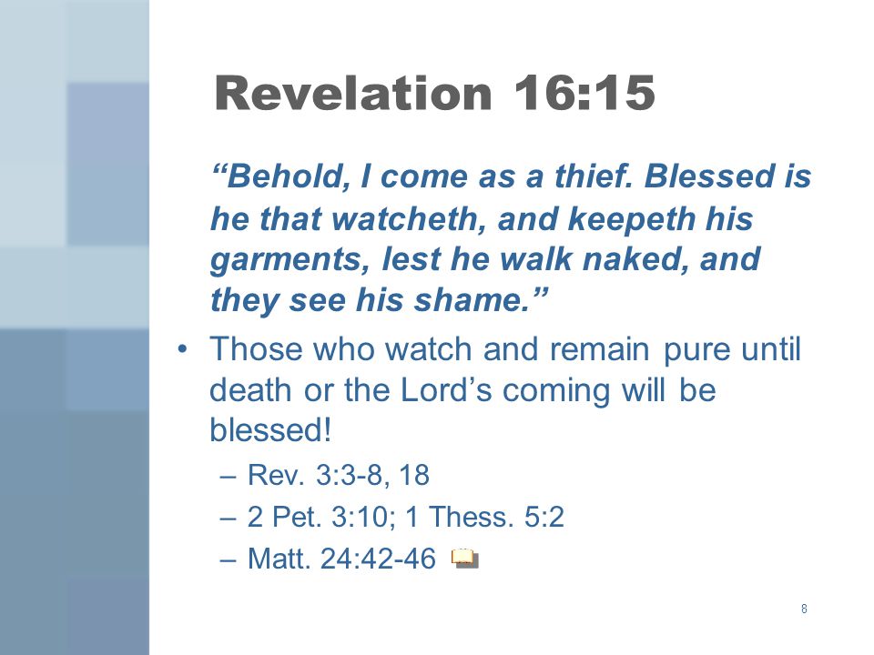 Revelation 16:15 Behold, I come as a thief. Blessed is he that watcheth, and keepeth his garments, lest he walk naked, and they see his shame.