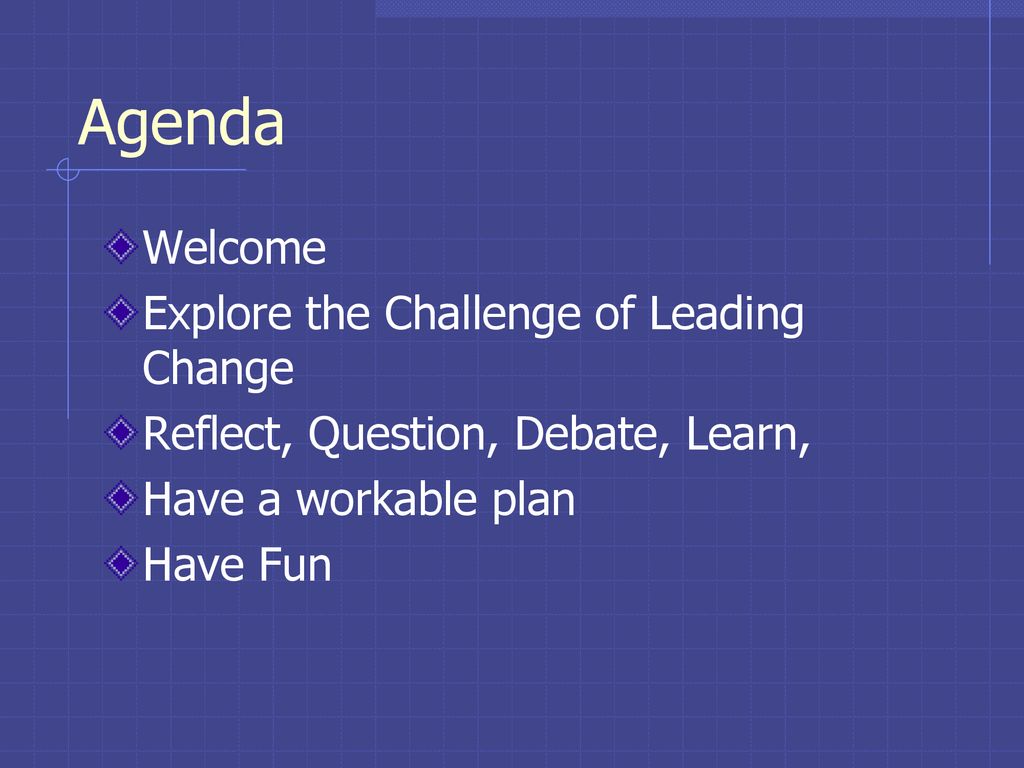 Agenda Welcome Explore the Challenge of Leading Change