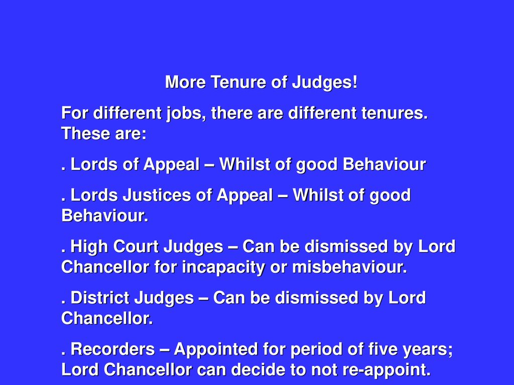 More Tenure of Judges! For different jobs, there are different tenures. These are: . Lords of Appeal – Whilst of good Behaviour.