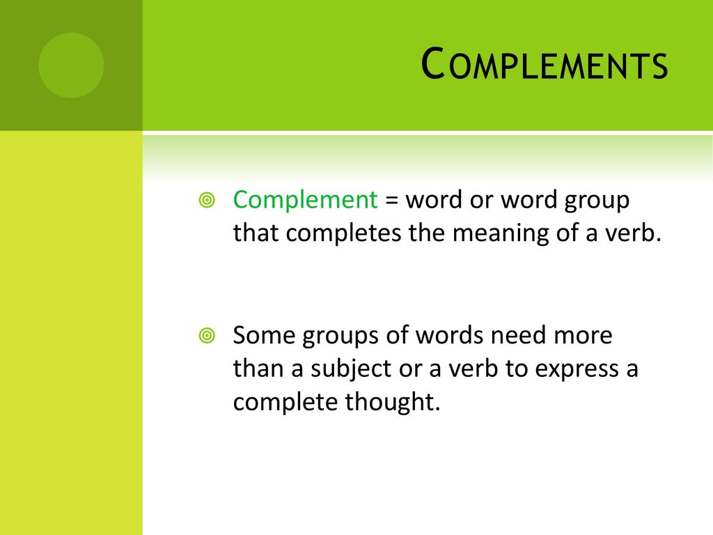 Complements Complement = word or word group that completes the meaning of a verb.