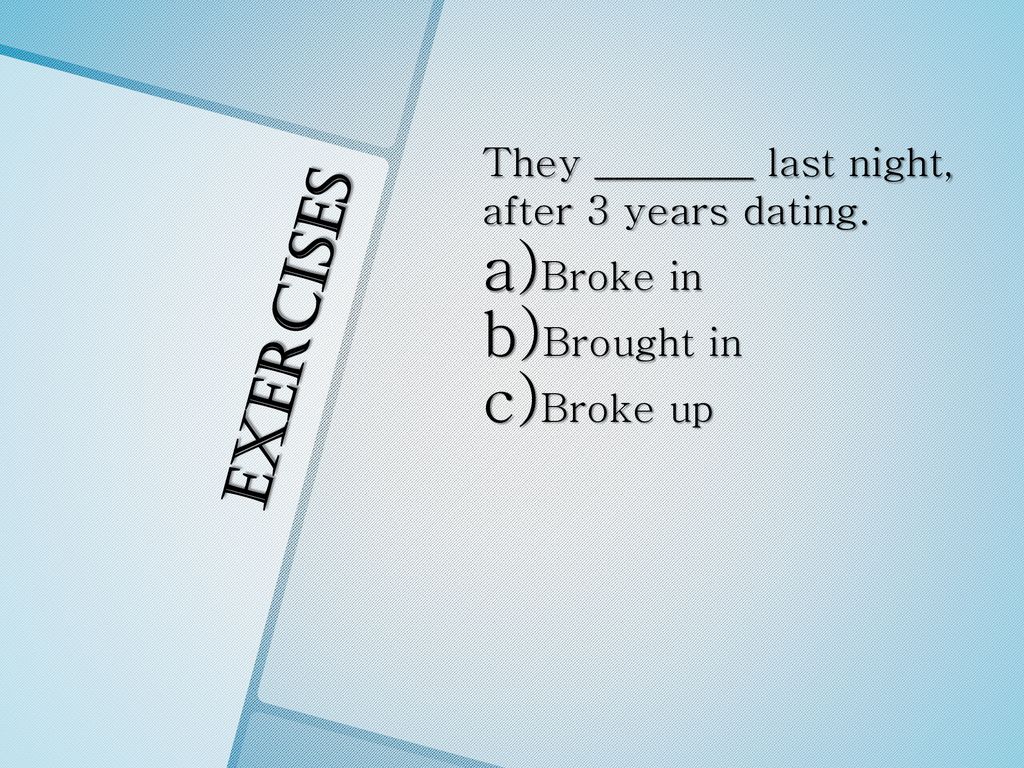 exercises They ________ last night, after 3 years dating. Broke in