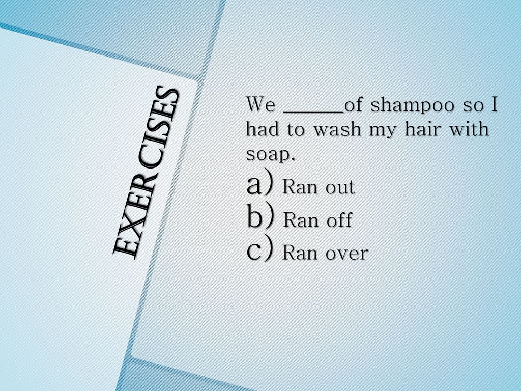 exercises We ______of shampoo so I had to wash my hair with soap.