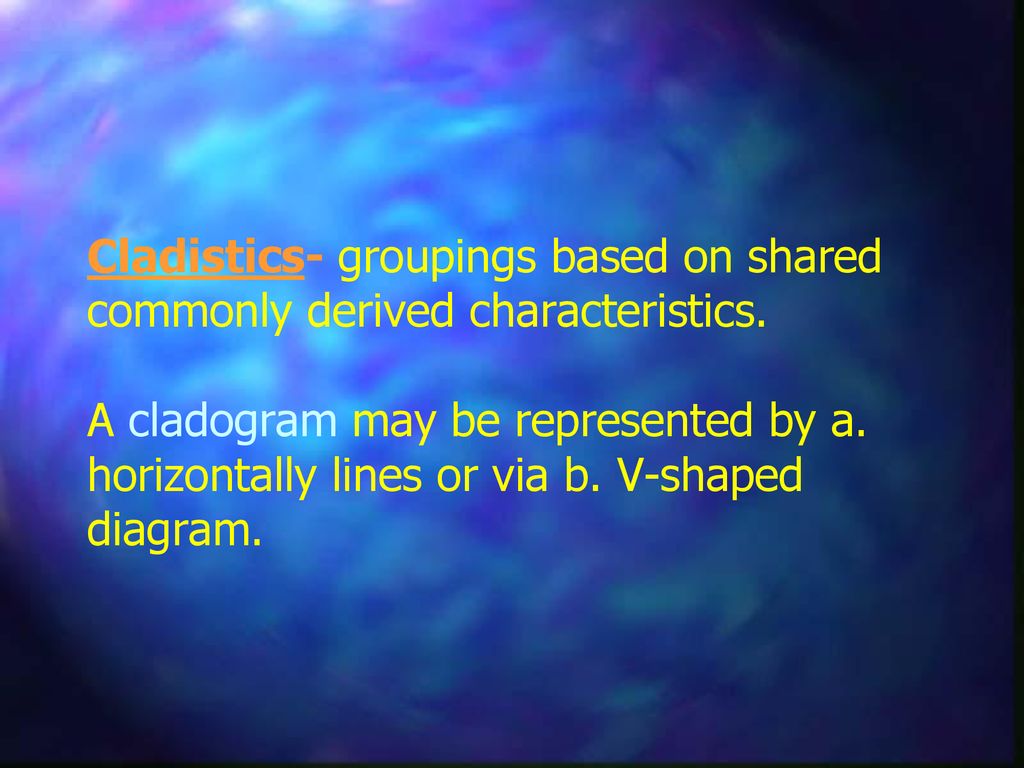 Cladistics- groupings based on shared commonly derived characteristics.