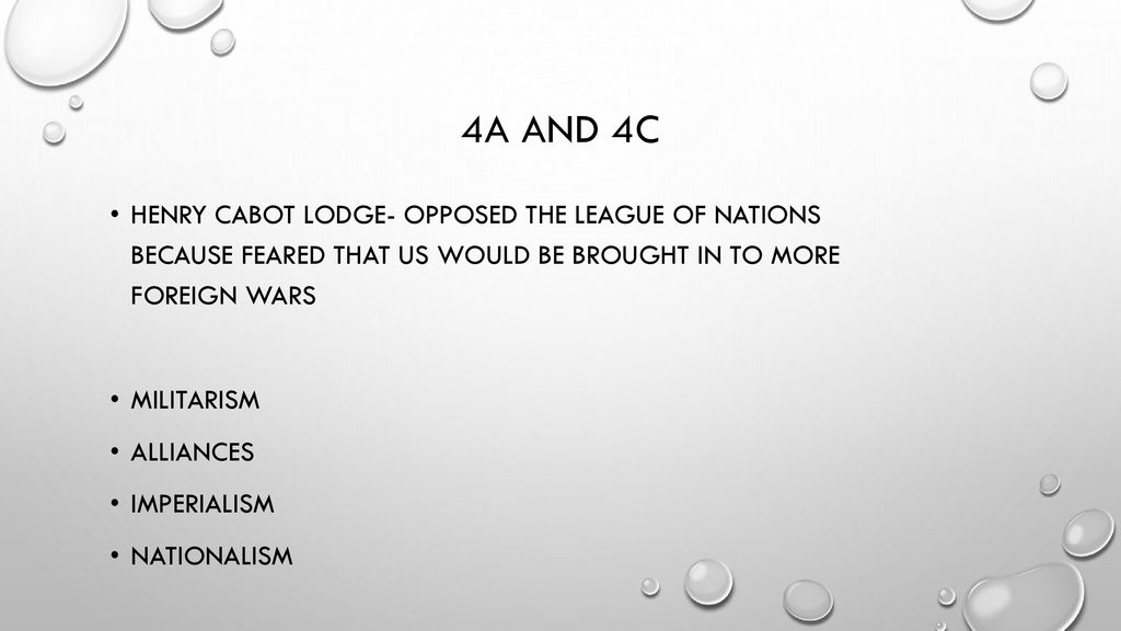 4A and 4C Henry Cabot Lodge- opposed the League of Nations because feared that US would be brought in to more foreign wars.