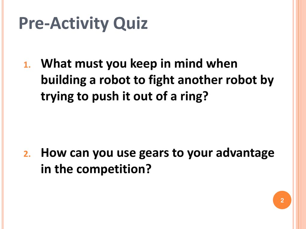 Pre-Activity Quiz What must you keep in mind when building a robot to fight another robot by trying to push it out of a ring