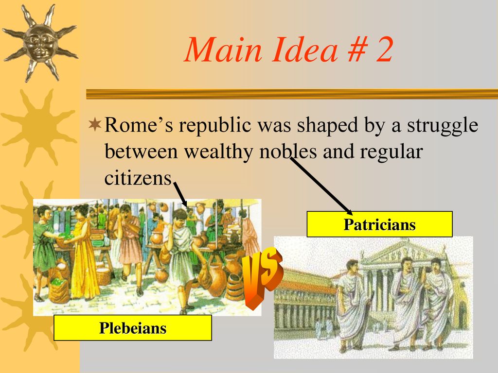 Main Idea # 2 Rome’s republic was shaped by a struggle between wealthy nobles and regular citizens.