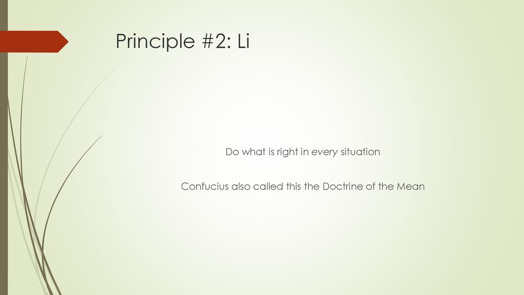 Principle #2: Li Do what is right in every situation Confucius also called this the Doctrine of the Mean
