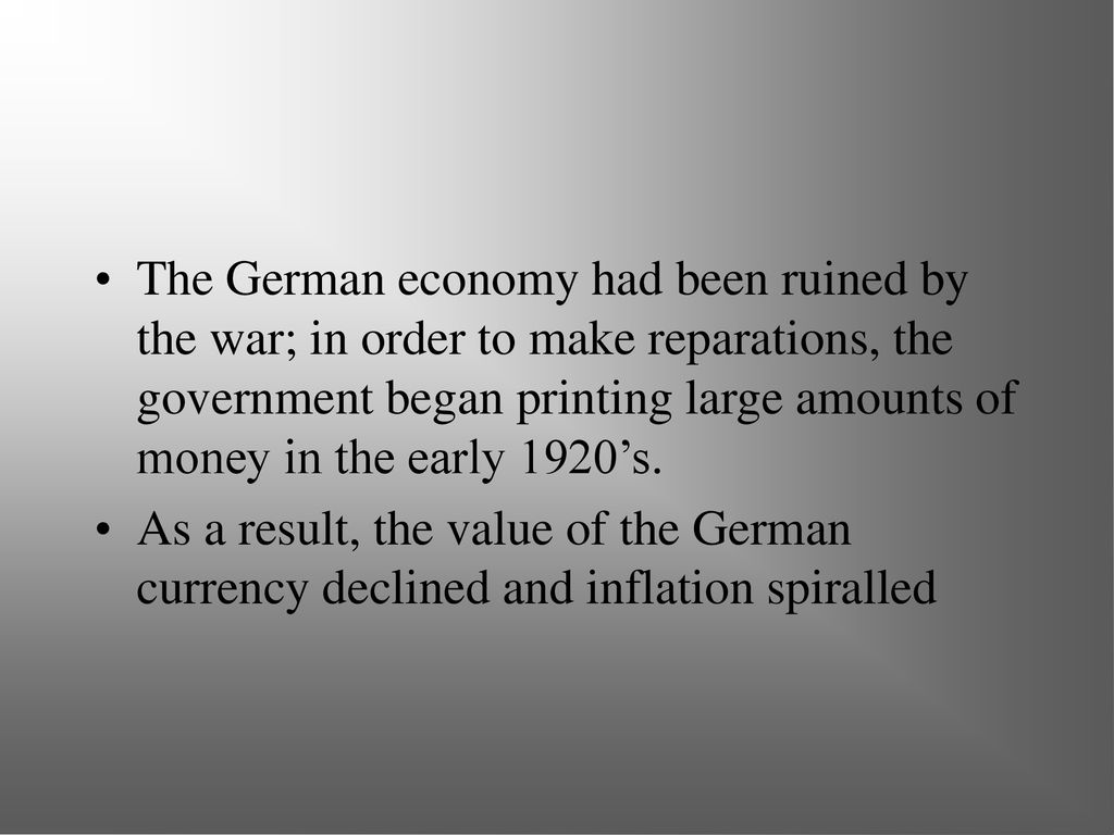 The German economy had been ruined by the war; in order to make reparations, the government began printing large amounts of money in the early 1920’s.