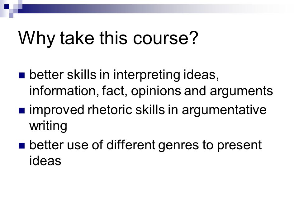 Why take this course better skills in interpreting ideas, information, fact, opinions and arguments.