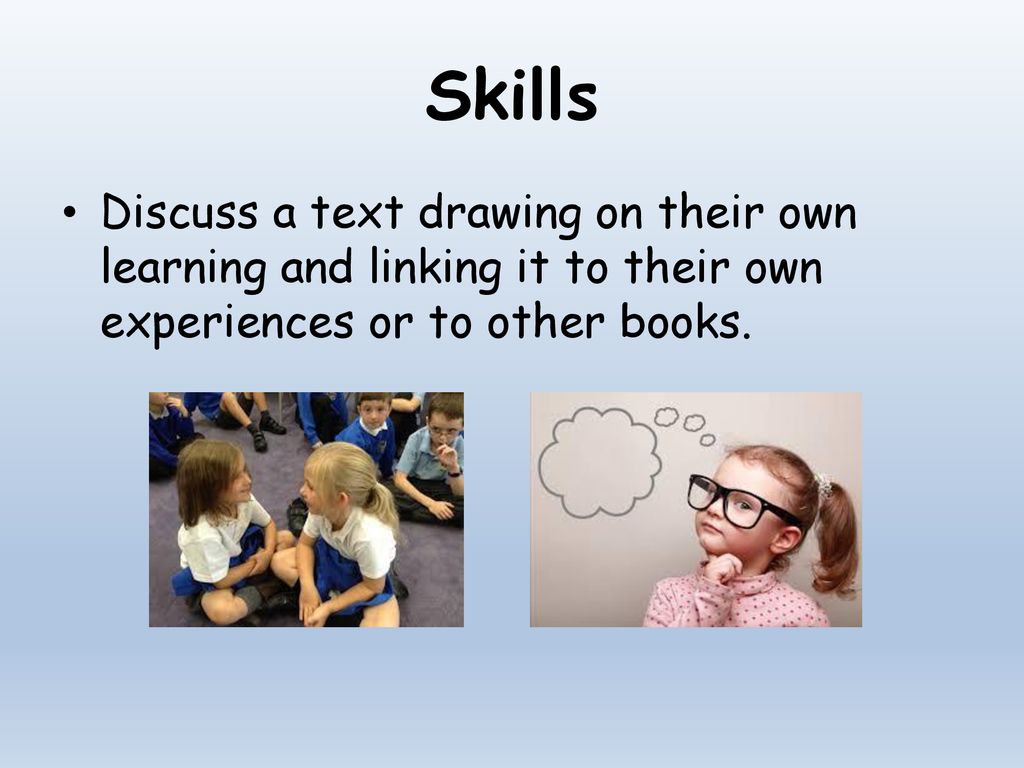 Skills Discuss a text drawing on their own learning and linking it to their own experiences or to other books.