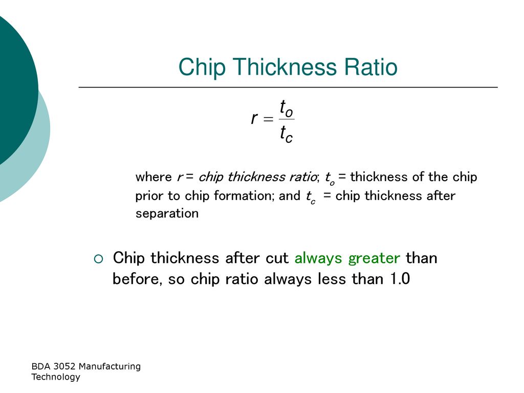 Chip Thickness Ratio where r = chip thickness ratio; to = thickness of the chip prior to chip formation; and tc = chip thickness after separation.