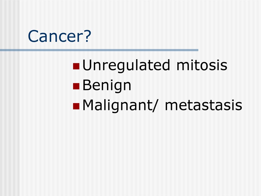 Cancer Unregulated mitosis Benign Malignant/ metastasis 22