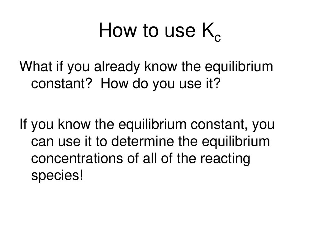 How to use Kc What if you already know the equilibrium constant How do you use it