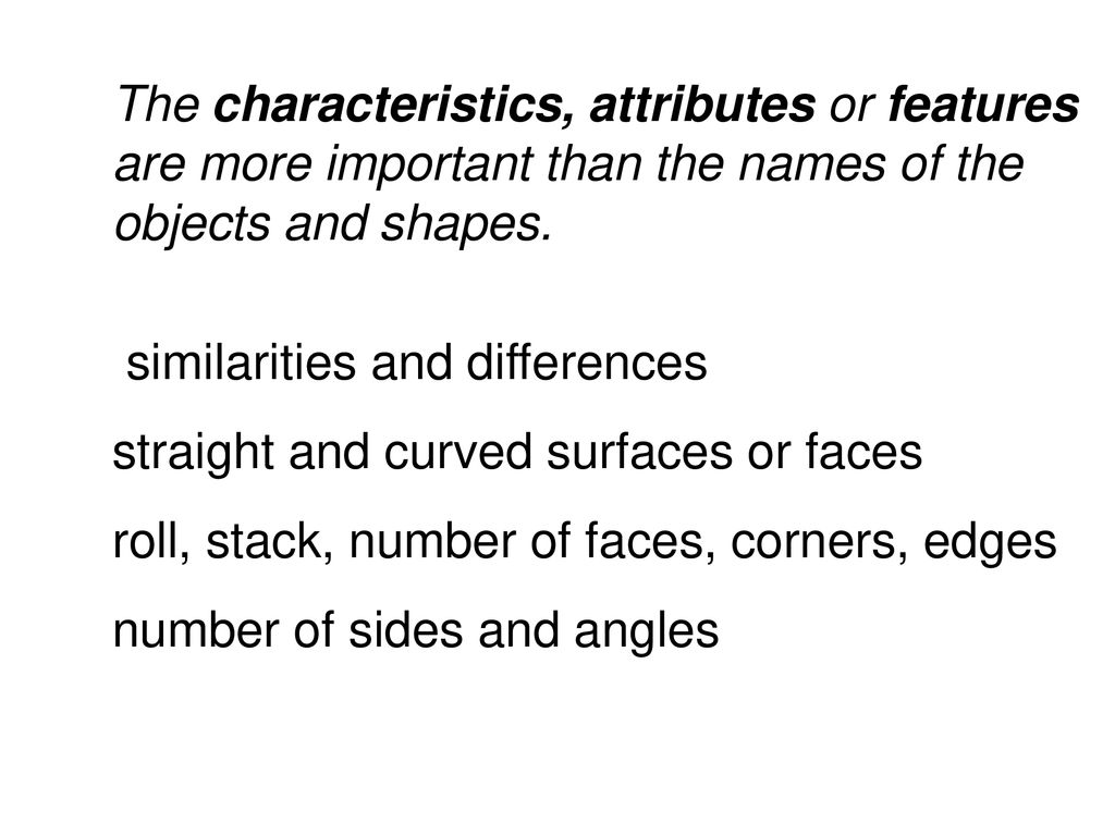 The characteristics, attributes or features are more important than the names of the objects and shapes.
