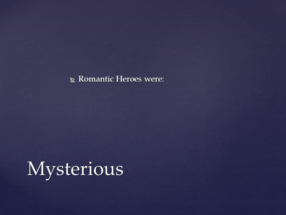 Romantic Heroes were: Mysterious