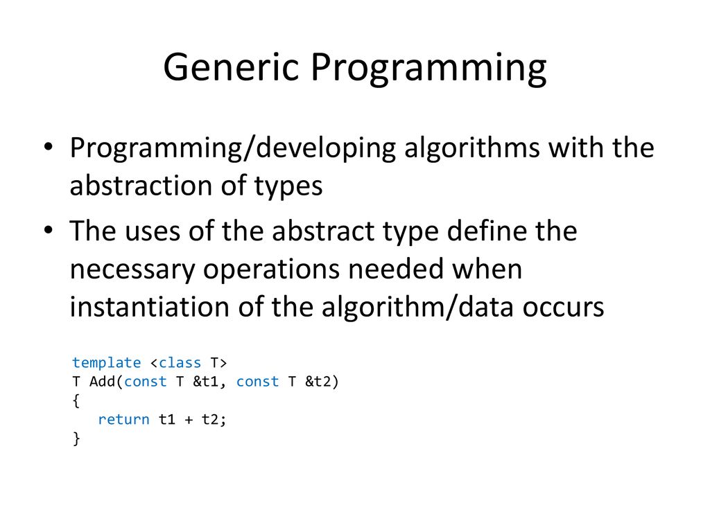 Generic Programming Programming/developing algorithms with the abstraction of types.