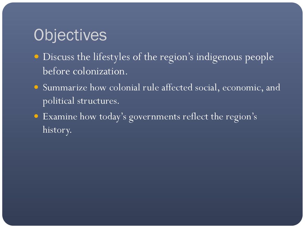 Objectives Discuss the lifestyles of the region’s indigenous people before colonization.