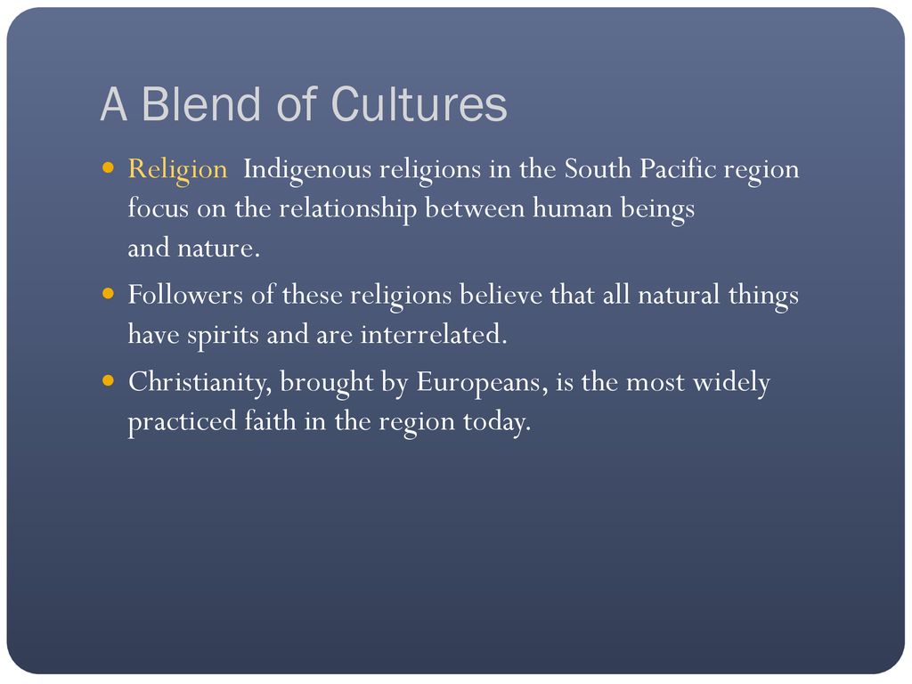 A Blend of Cultures Religion Indigenous religions in the South Pacific region focus on the relationship between human beings and nature.