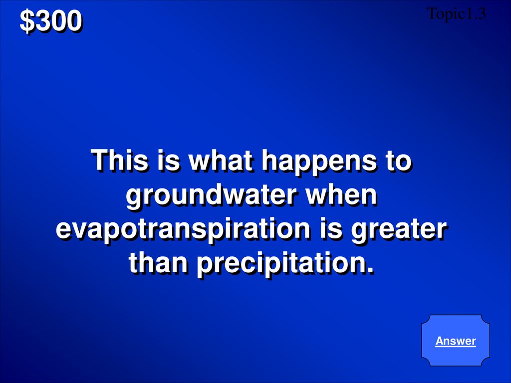 $300 Topic1.3. This is what happens to groundwater when evapotranspiration is greater than precipitation.