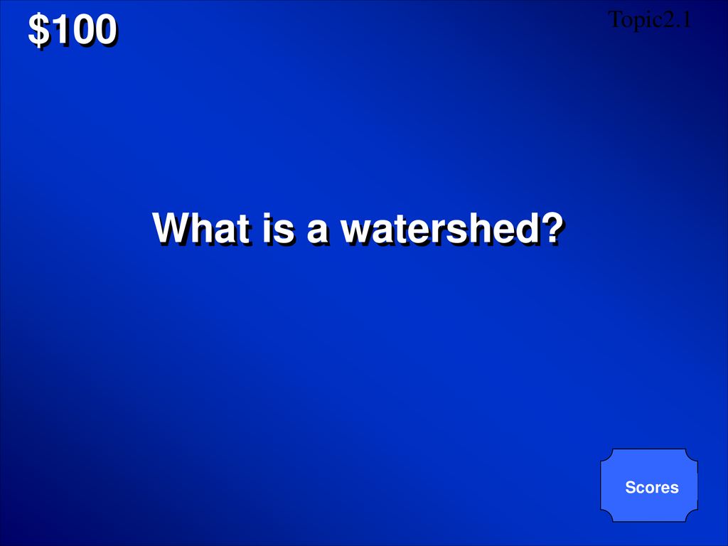$100 Topic2.1 What is a watershed Scores