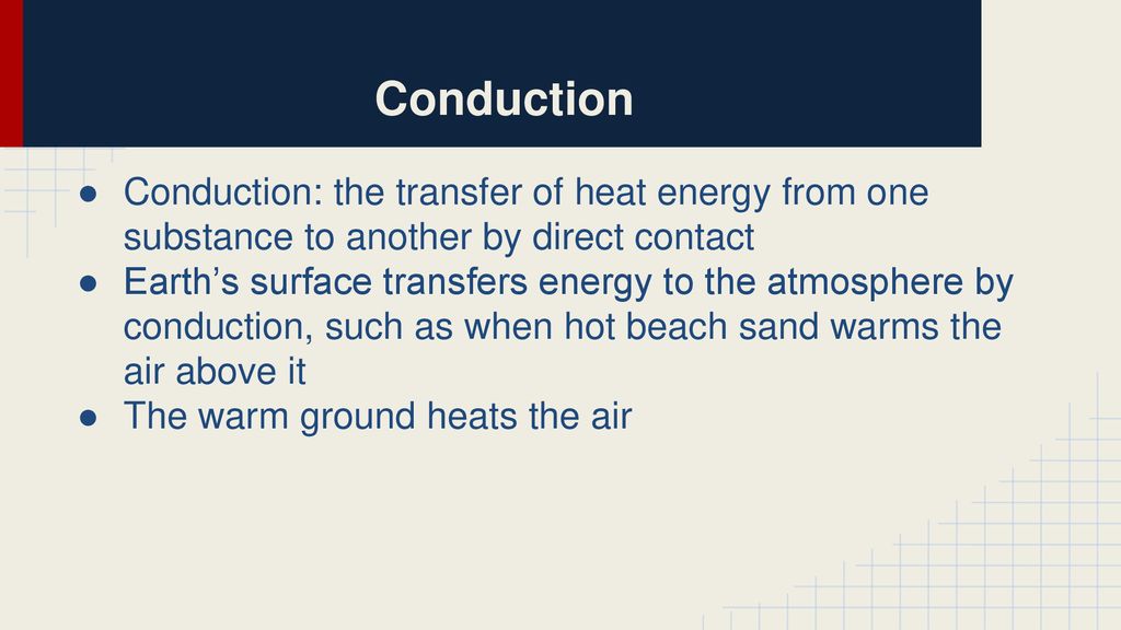Conduction Conduction: the transfer of heat energy from one substance to another by direct contact.