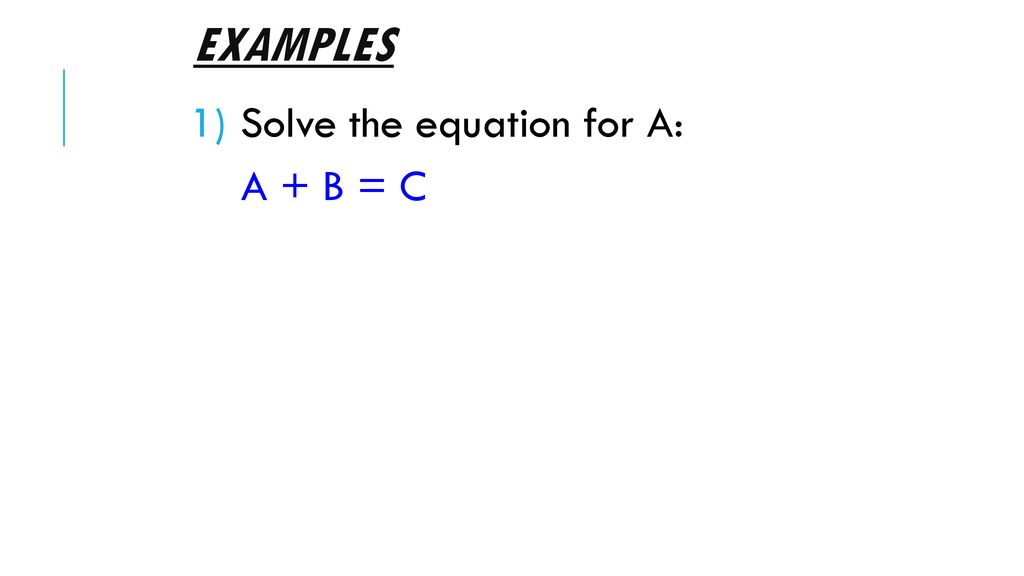 Examples Solve the equation for A: A + B = C