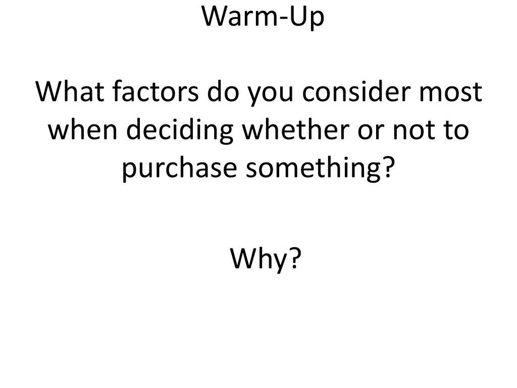 Warm-Up What factors do you consider most when deciding whether or not to purchase something Why