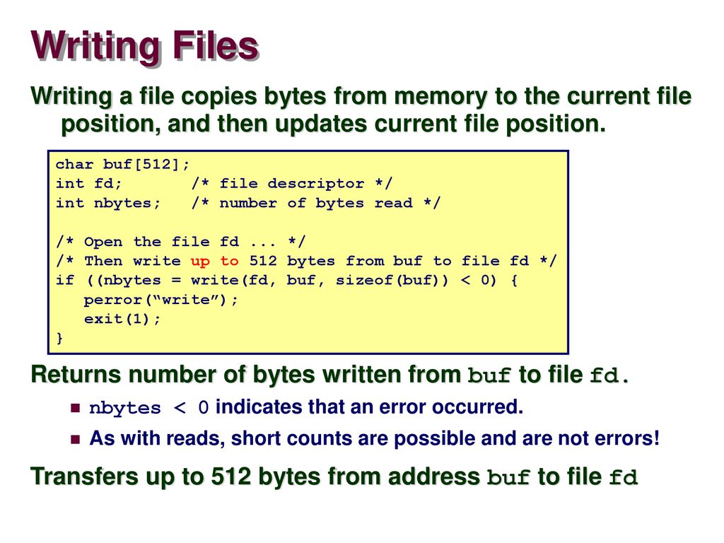 Writing Files Writing a file copies bytes from memory to the current file position, and then updates current file position.