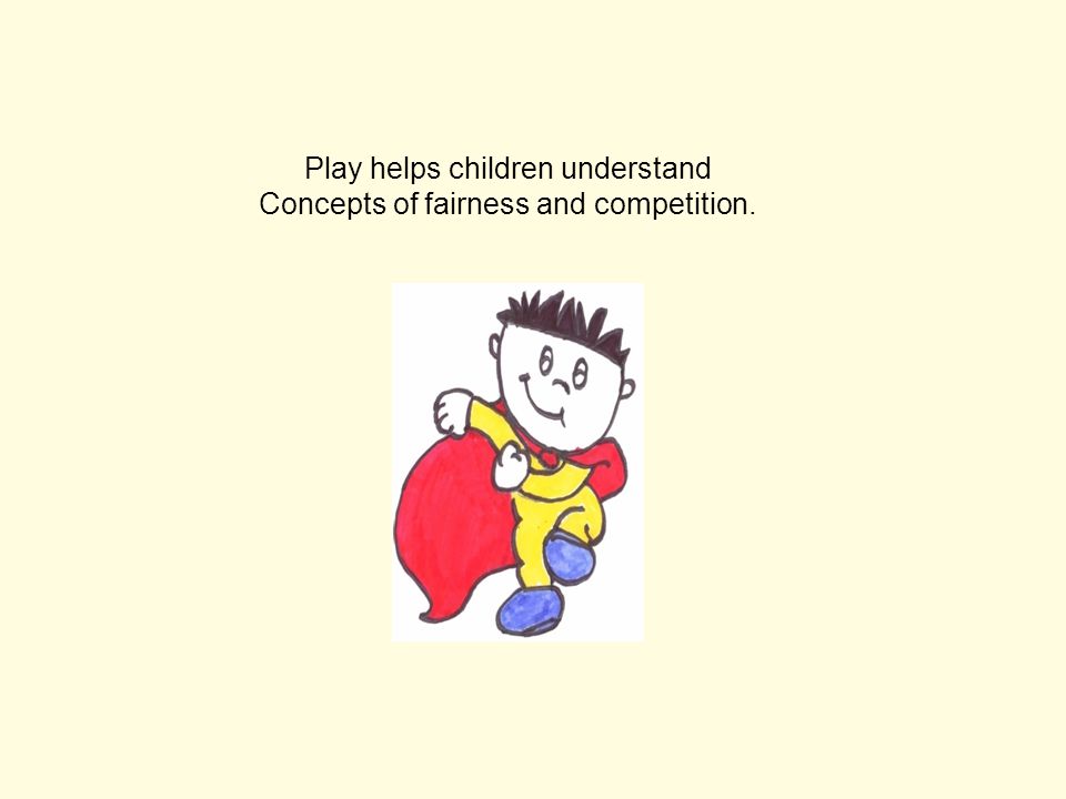 Play helps children understand Concepts of fairness and competition.