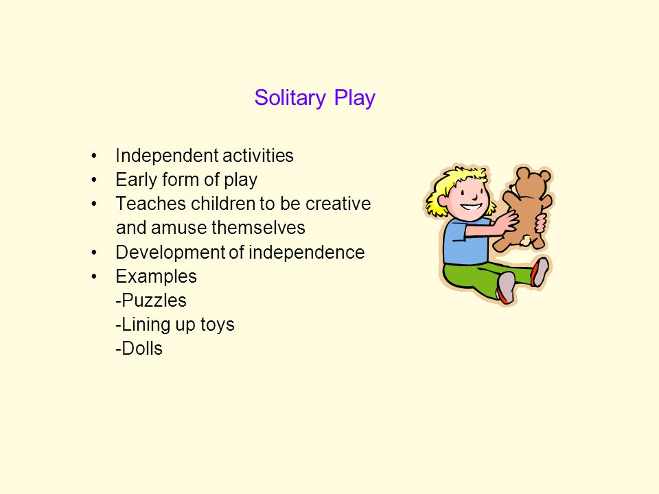 Solitary Play Independent activities Early form of play