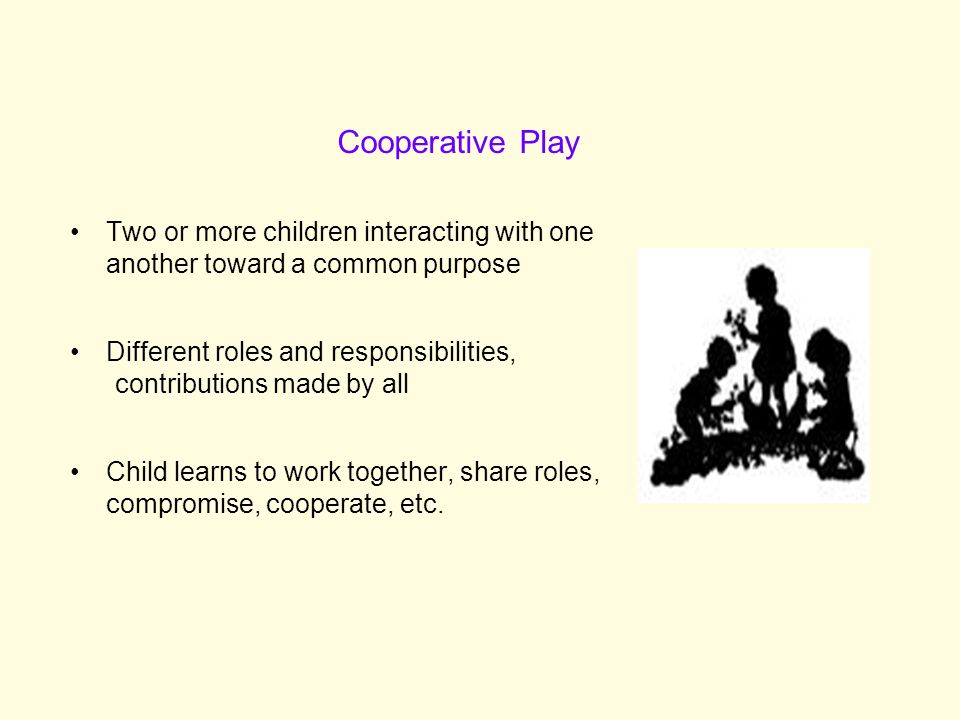 Cooperative Play Two or more children interacting with one another toward a common purpose. Different roles and responsibilities,