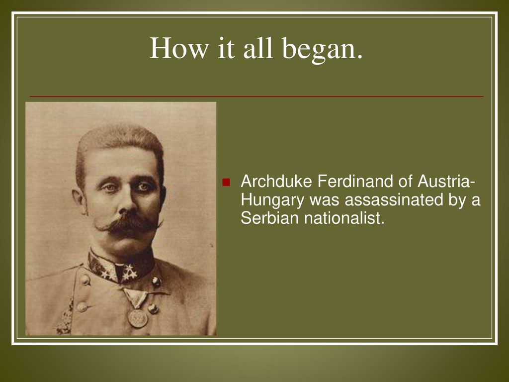 How it all began. Archduke Ferdinand of Austria-Hungary was assassinated by a Serbian nationalist.