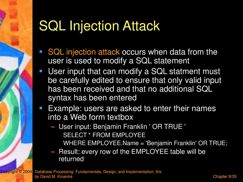 SQL Injection Attack SQL injection attack occurs when data from the user is used to modify a SQL statement.