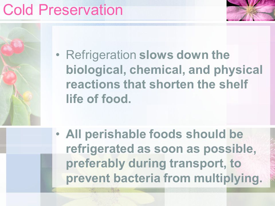 Cold Preservation Refrigeration slows down the biological, chemical, and physical reactions that shorten the shelf life of food.