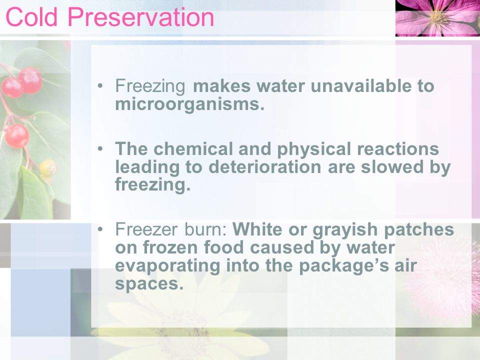 Cold Preservation Freezing makes water unavailable to microorganisms.