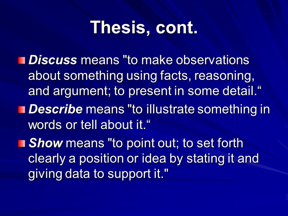 Thesis, cont. Discuss means to make observations about something using facts, reasoning, and argument; to present in some detail.