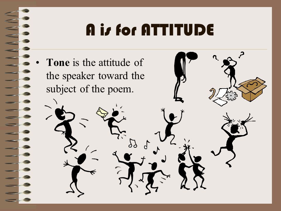A is for ATTITUDE Tone is the attitude of the speaker toward the subject of the poem.