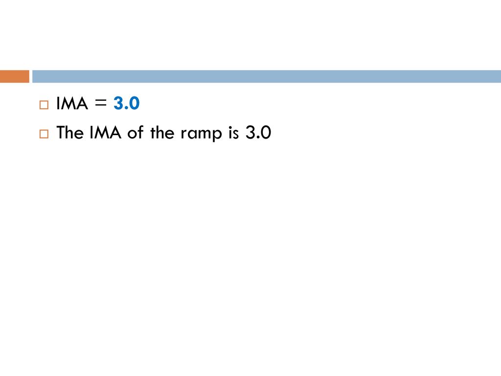 IMA = 3.0 The IMA of the ramp is 3.0