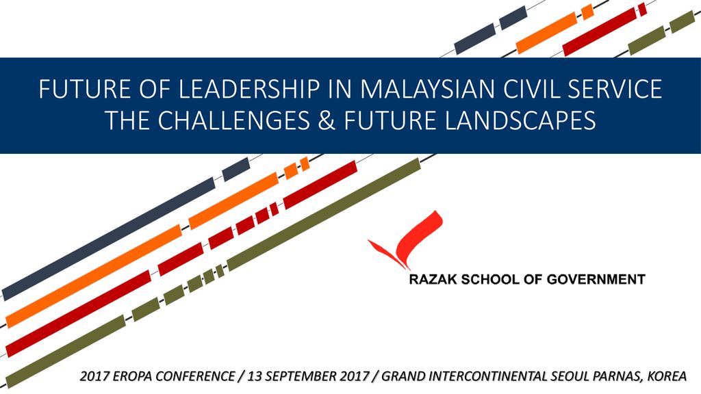 FUTURE OF LEADERSHIP IN MALAYSIAN CIVIL SERVICE THE CHALLENGES & FUTURE LANDSCAPES