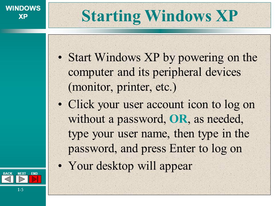 Starting Windows XP Start Windows XP by powering on the computer and its peripheral devices (monitor, printer, etc.)