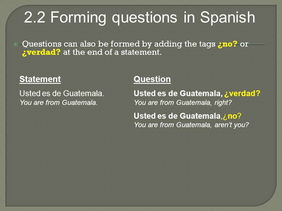 Questions can also be formed by adding the tags ¿no. or ¿verdad