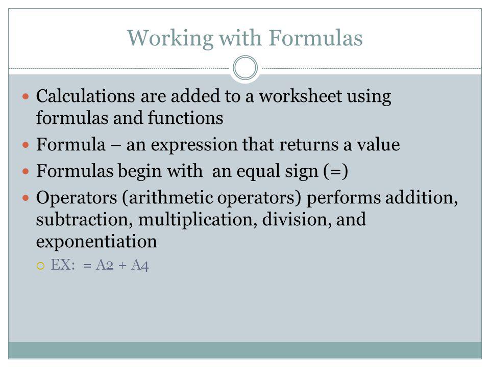 Working with Formulas Calculations are added to a worksheet using formulas and functions. Formula – an expression that returns a value.