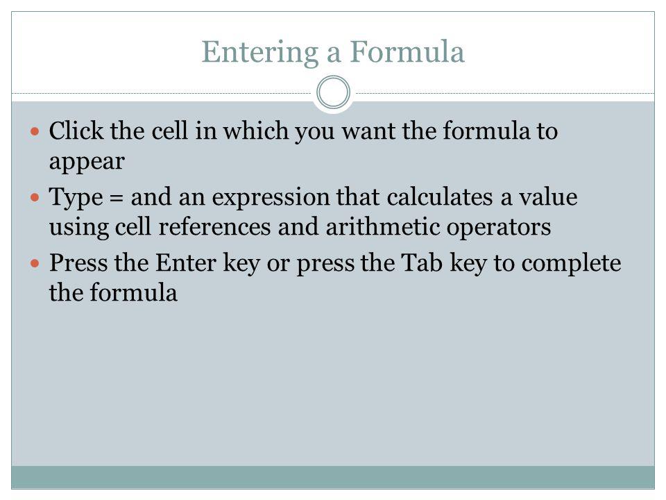 Entering a Formula Click the cell in which you want the formula to appear.