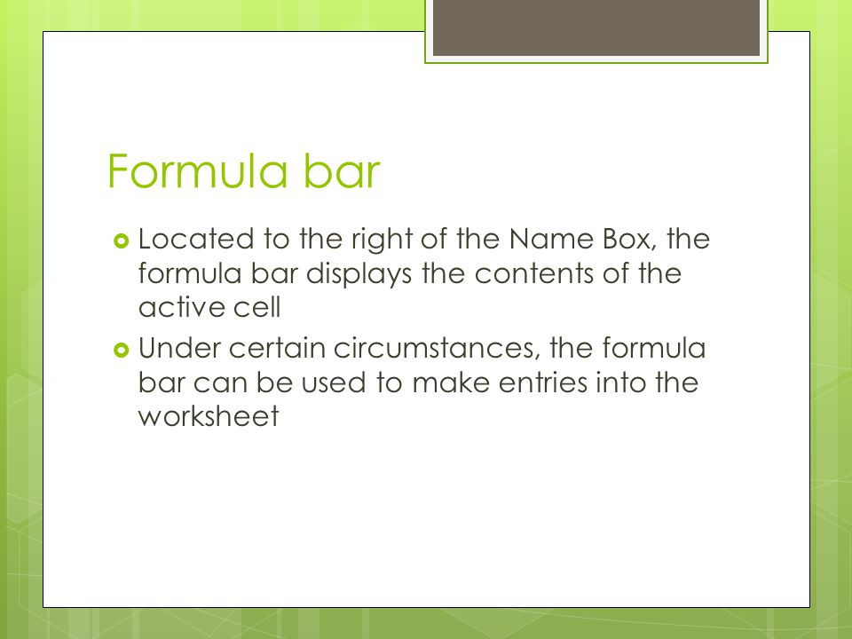 Formula bar Located to the right of the Name Box, the formula bar displays the contents of the active cell.