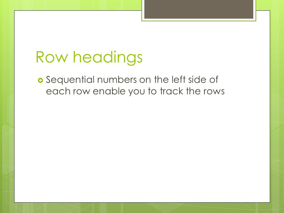 Row headings Sequential numbers on the left side of each row enable you to track the rows