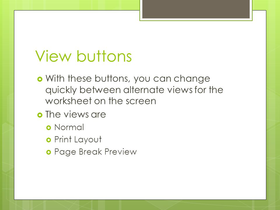 View buttons With these buttons, you can change quickly between alternate views for the worksheet on the screen.