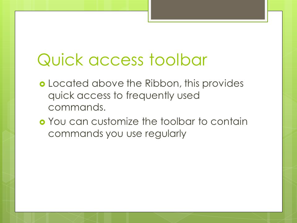 Quick access toolbar Located above the Ribbon, this provides quick access to frequently used commands.